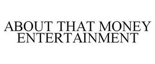 ABOUT THAT MONEY ENTERTAINMENT