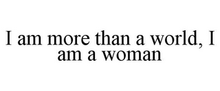 I AM MORE THAN A WORLD, I AM A WOMAN