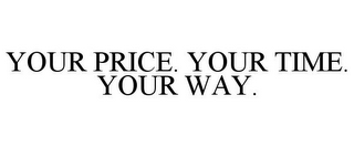 YOUR PRICE. YOUR TIME. YOUR WAY.