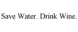 SAVE WATER. DRINK WINE.