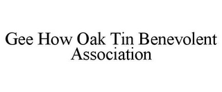 GEE HOW OAK TIN BENEVOLENT ASSOCIATION