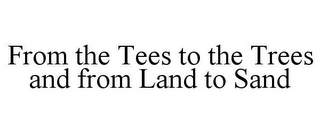 FROM THE TEES TO THE TREES AND FROM LAND TO SAND