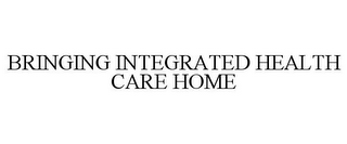 BRINGING INTEGRATED HEALTH CARE HOME