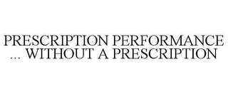 PRESCRIPTION PERFORMANCE ... WITHOUT A PRESCRIPTION