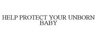 HELP PROTECT YOUR UNBORN BABY