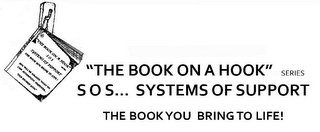 "THE BOOK ON A HOOK" SERIES SOS... SYSTEMS OF SUPPORT THE BOOK YOU BRING TO LIFE! "THE BOOK ON A HOOK" SERIES SOS SYSTEMS OF SUPPORT THE BOOK YOU BRING TO LIFE! YOU WILL BE AMAZED WHAT WE CAN ACCOMPLISH TOGETHER... "OUR SHARED GOAL" SOS THE BOOK ON A HOOK