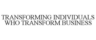 TRANSFORMING INDIVIDUALS WHO TRANSFORM BUSINESS