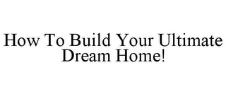 HOW TO BUILD YOUR ULTIMATE DREAM HOME!