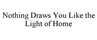 NOTHING DRAWS YOU LIKE THE LIGHT OF HOME