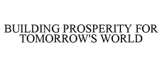 BUILDING PROSPERITY FOR TOMORROW'S WORLD