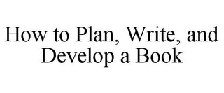 HOW TO PLAN, WRITE, AND DEVELOP A BOOK