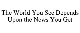 THE WORLD YOU SEE DEPENDS UPON THE NEWSYOU GET