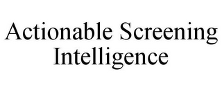 ACTIONABLE SCREENING INTELLIGENCE