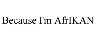 BECAUSE I'M AFRIKAN