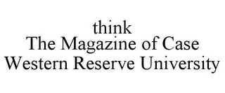 THINK THE MAGAZINE OF CASE WESTERN RESERVE UNIVERSITY