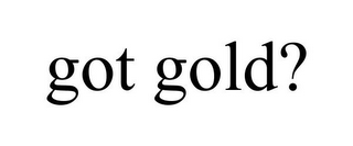 GOT GOLD?