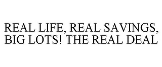 REAL LIFE, REAL SAVINGS, BIG LOTS! THE REAL DEAL