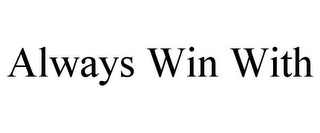 ALWAYS WIN WITH