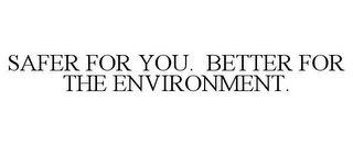 SAFER FOR YOU. BETTER FOR THE ENVIRONMENT.