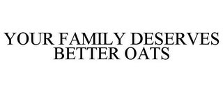 YOUR FAMILY DESERVES BETTER OATS