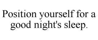 POSITION YOURSELF FOR A GOOD NIGHT'S SLEEP.