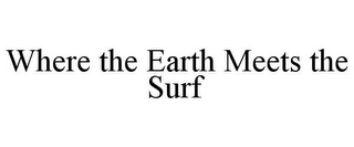 WHERE THE EARTH MEETS THE SURF