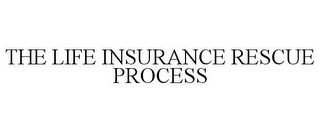 THE LIFE INSURANCE RESCUE PROCESS