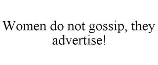 WOMEN DO NOT GOSSIP, THEY ADVERTISE!