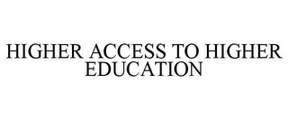 HIGHER ACCESS TO HIGHER EDUCATION