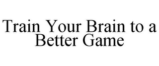 TRAIN YOUR BRAIN TO A BETTER GAME