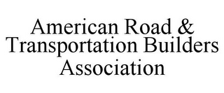 AMERICAN ROAD & TRANSPORTATION BUILDERSASSOCIATION