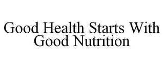 GOOD HEALTH STARTS WITH GOOD NUTRITION