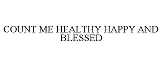 COUNT ME HEALTHY HAPPY AND BLESSED