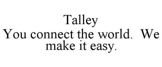 TALLEY YOU CONNECT THE WORLD. WE MAKE IT EASY.