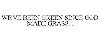 WE'VE BEEN GREEN SINCE GOD MADE GRASS...