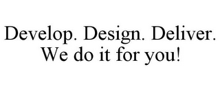 DEVELOP. DESIGN. DELIVER. WE DO IT FOR YOU!