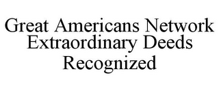 GREAT AMERICANS NETWORK EXTRAORDINARY DEEDS RECOGNIZED