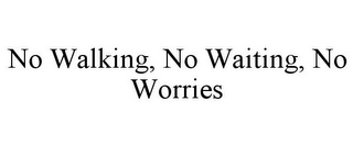 NO WALKING, NO WAITING, NO WORRIES