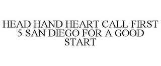 HEAD HAND HEART CALL FIRST 5 SAN DIEGO FOR A GOOD START