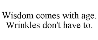 WISDOM COMES WITH AGE. WRINKLES DON'T HAVE TO.