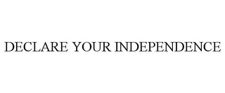 DECLARE YOUR INDEPENDENCE