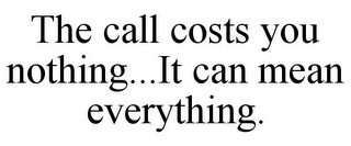 THE CALL COSTS YOU NOTHING...IT CAN MEAN EVERYTHING.