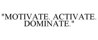 "MOTIVATE. ACTIVATE. DOMINATE."