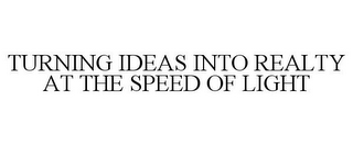 TURNING IDEAS INTO REALTY AT THE SPEED OF LIGHT