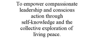 TO EMPOWER COMPASSIONATE LEADERSHIP AND CONSCIOUS ACTION THROUGH SELF-KNOWLEDGE AND THE COLLECTIVE EXPLORATION OF LIVING PEACE.