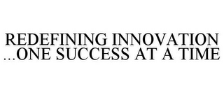 REDEFINING INNOVATION ...ONE SUCCESS AT A TIME