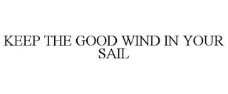 KEEP THE GOOD WIND IN YOUR SAIL