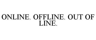 ONLINE. OFFLINE. OUT OF LINE.