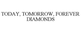 TODAY, TOMORROW, FOREVER DIAMONDS