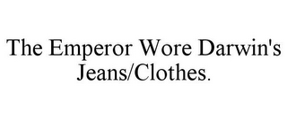 THE EMPEROR WORE DARWIN'S JEANS/CLOTHES.